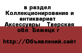 в раздел : Коллекционирование и антиквариат » Аксессуары . Тверская обл.,Бежецк г.